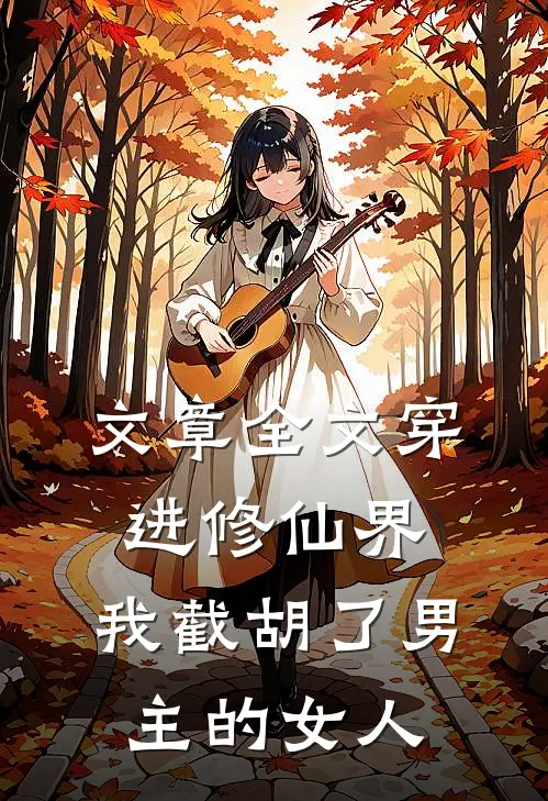 文章全文穿进修仙界：我截胡了男主的女人