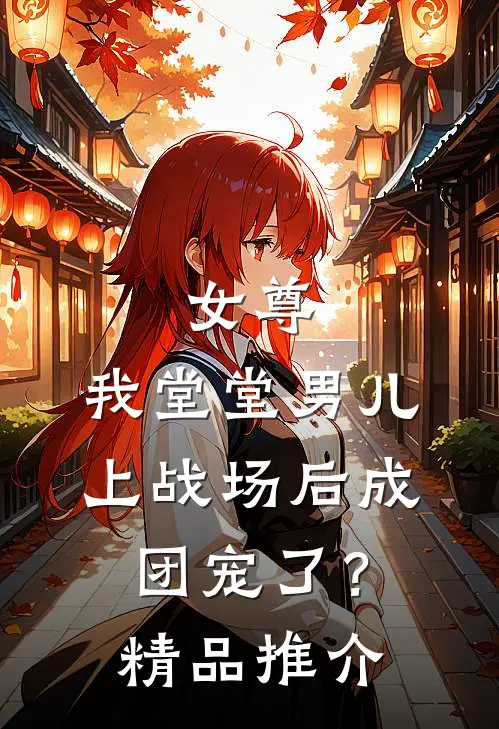 女尊：我堂堂男儿，上战场后成团宠了？精品推介