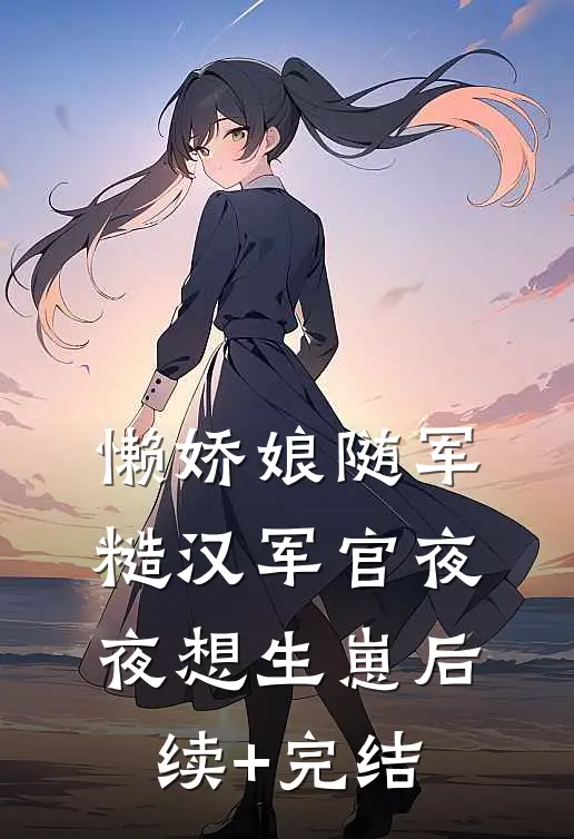 懒娇娘随军，糙汉军官夜夜想生崽后续+完结
