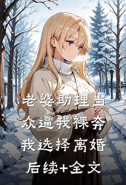 老婆助理当众逼我裸奔，我选择离婚后续+全文