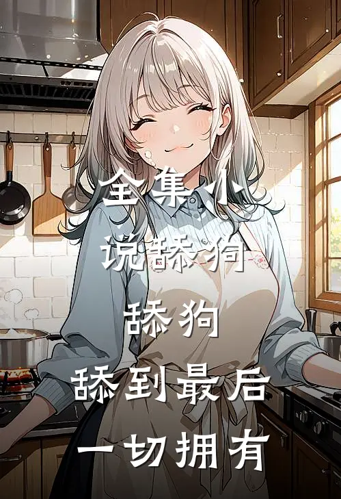 全集小说舔狗，舔狗，舔到最后一切拥有