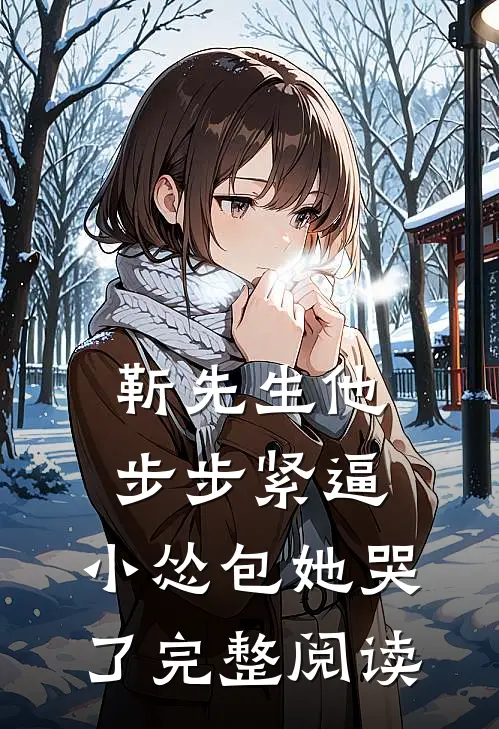 靳先生他步步紧逼，小怂包她哭了完整阅读