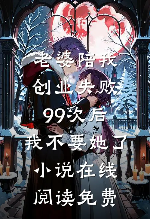 老婆陪我创业失败99次后，我不要她了小说在线阅读免费