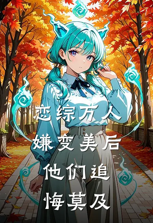 恋综万人嫌变美后,他们追悔莫及作 者九命妖精
