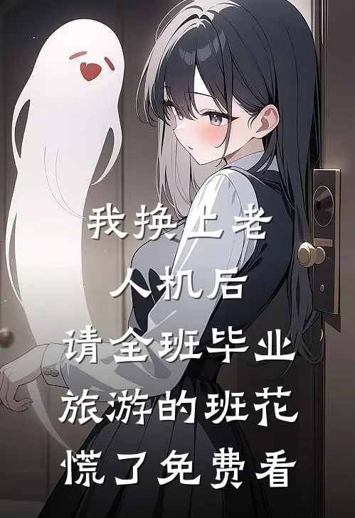 我换上老人机后，请全班毕业旅游的班花慌了免费看