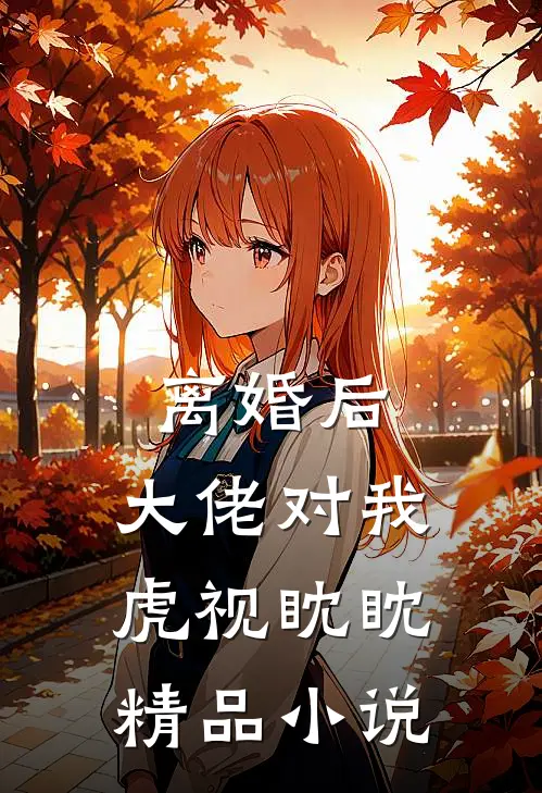 离婚后，大佬对我虎视眈眈精品小说