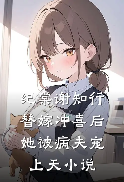 纪棠谢知行替嫁冲喜后，她被病夫宠上天小说