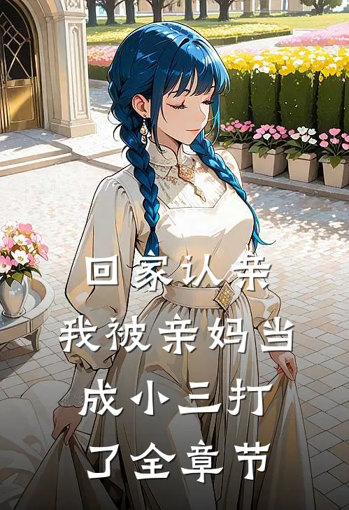 回家认亲，我被亲妈当成小三打了全章节