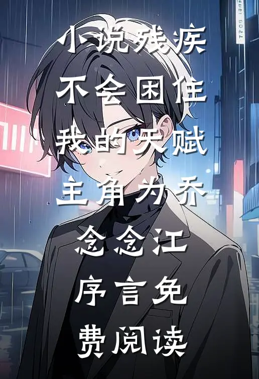 小说残疾不会困住我的天赋主角为乔念念江序言免费阅读