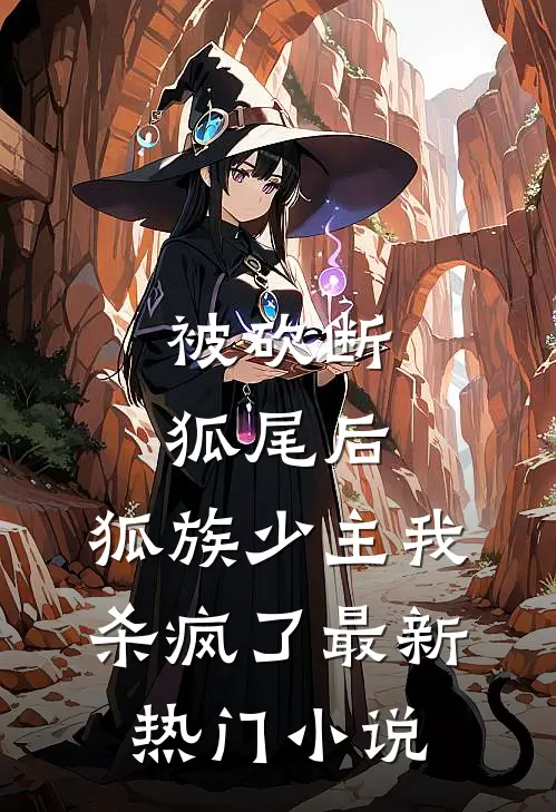 被砍断狐尾后，狐族少主我杀疯了最新热门小说