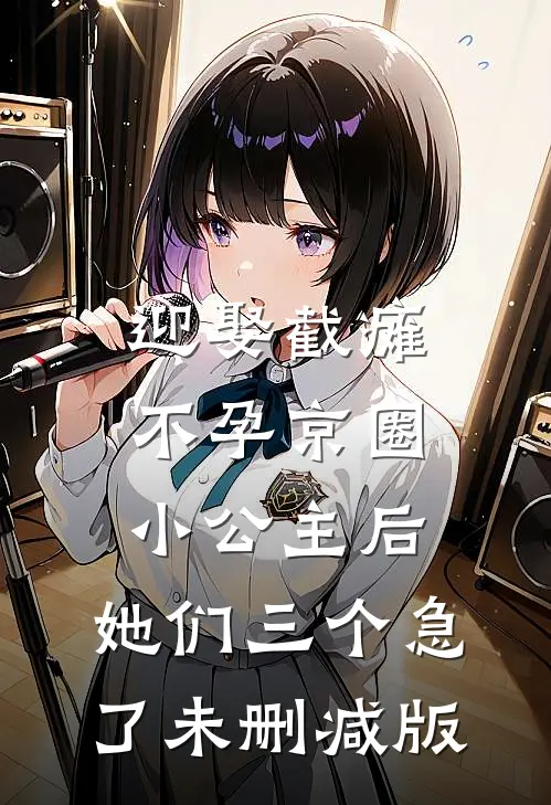 迎娶截瘫不孕京圈小公主后，她们三个急了未删减版