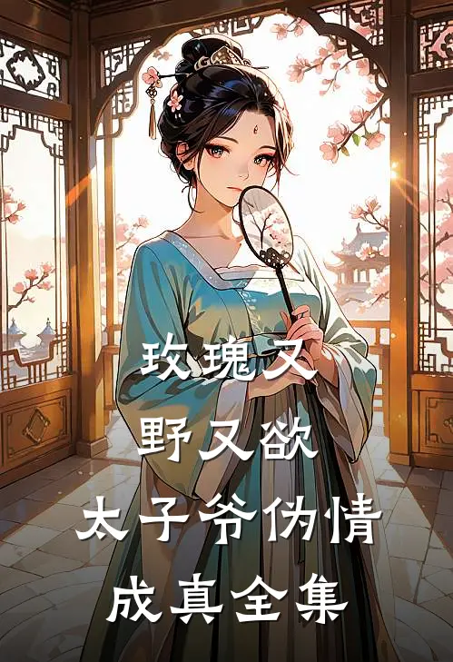 玫瑰又野又欲，太子爷伪情成真全集