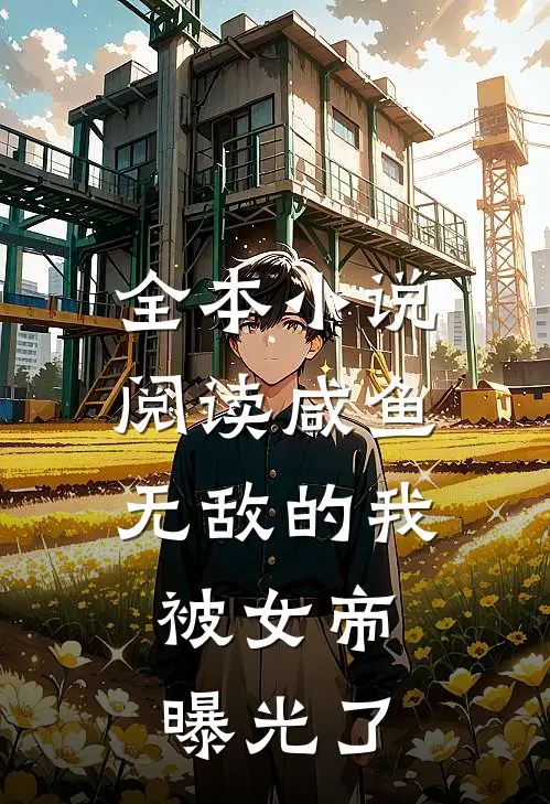 全本小说阅读咸鱼无敌的我，被女帝曝光了