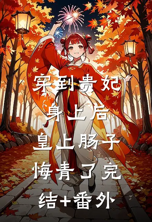 穿到贵妃身上后，皇上肠子悔青了完结+番外