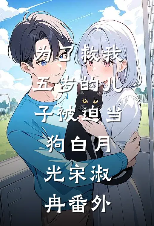 为了救我，五岁的儿子被迫当狗白月光宋淑冉 番外