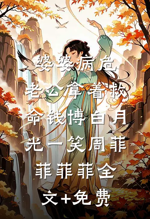 婆婆病危，老公拿着救命钱博白月光一笑周菲菲菲菲全文+免费