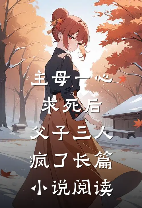 主母一心求死后,父子三人疯了长篇阅读免费