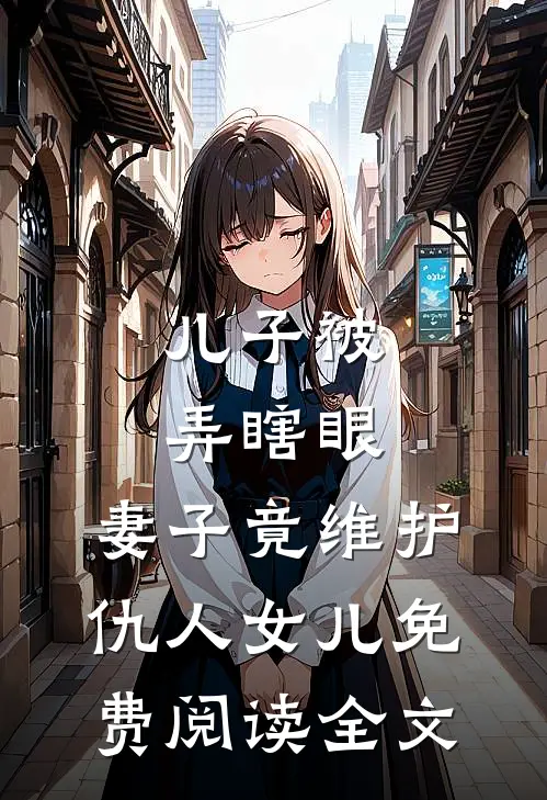 儿子被弄瞎眼，妻子竟维护仇人女儿免费阅读全文