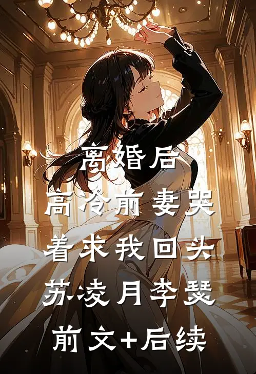 离婚后，高冷前妻哭着求我回头苏凌月李瑟前文+后续