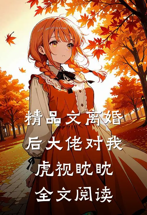 精品文离婚后大佬对我虎视眈眈全文阅读