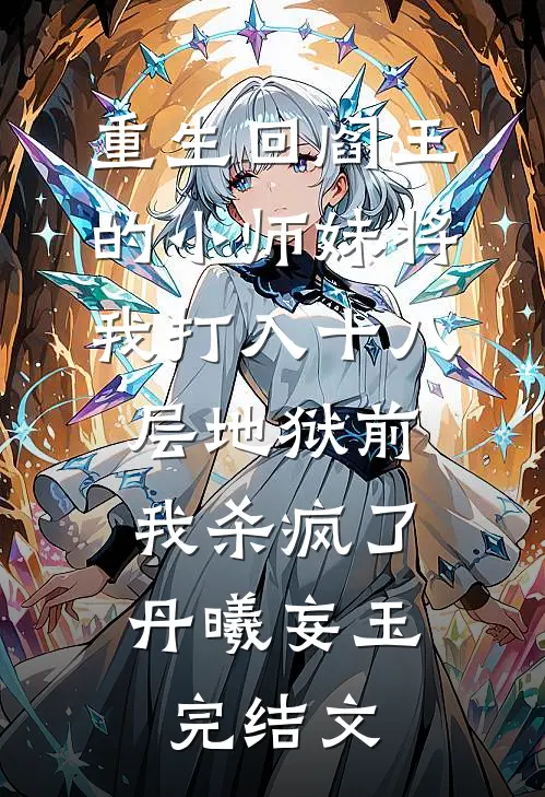 重生回阎王的小师妹将我打入十八层地狱前，我杀疯了丹曦妄玉完结文