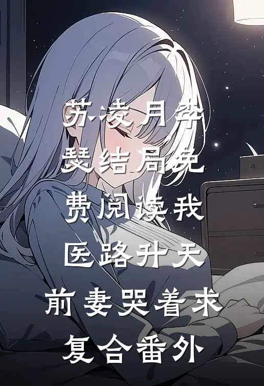 苏凌月李瑟结局免费阅读我医路升天，前妻哭着求复合番外