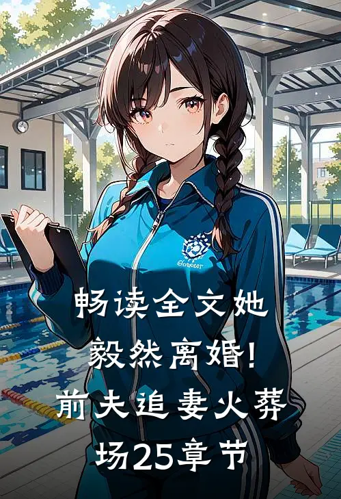 畅读全文她毅然离婚!前夫追妻火葬场25章节