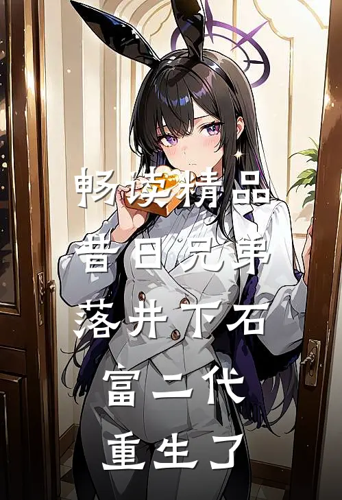 畅读精品昔日兄弟落井下石，富二代重生了