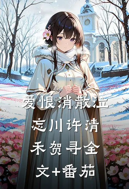爱恨消散泣忘川许清禾贺寻全文+番茄