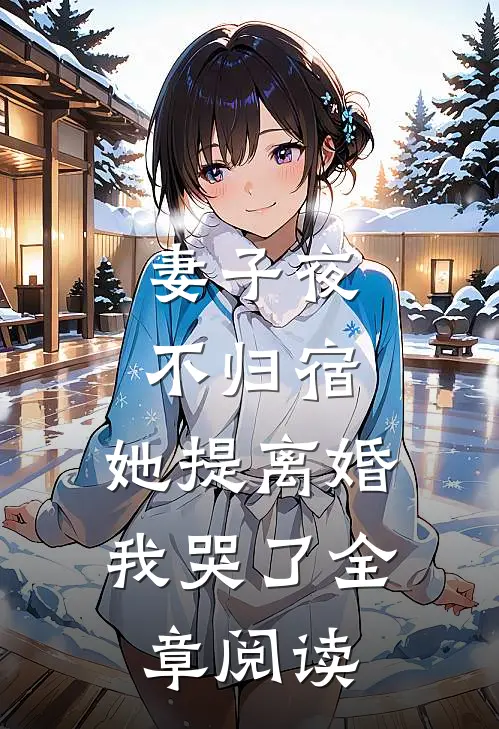 妻子夜不归宿，她提离婚我哭了全章阅读