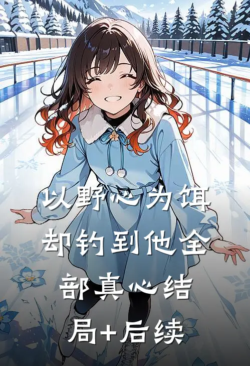 以野心为饵，却钓到他全部真心结局+后续