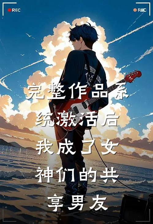 完整作品系统激活后，我成了女神们的共享男友