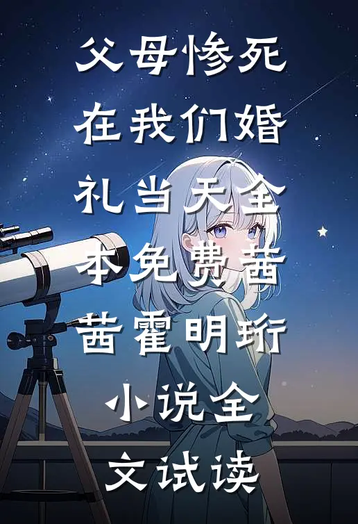 父母惨死在我们婚礼当天全本免费茜茜霍明珩小说全文试读