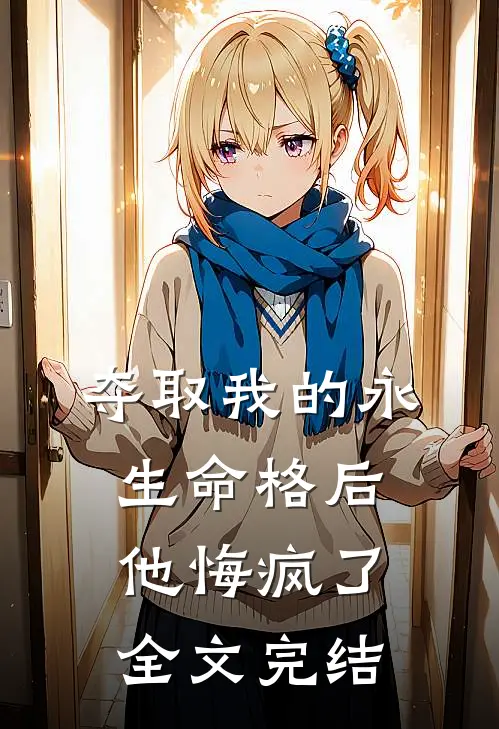 夺取我的永生命格后，他悔疯了全文完结