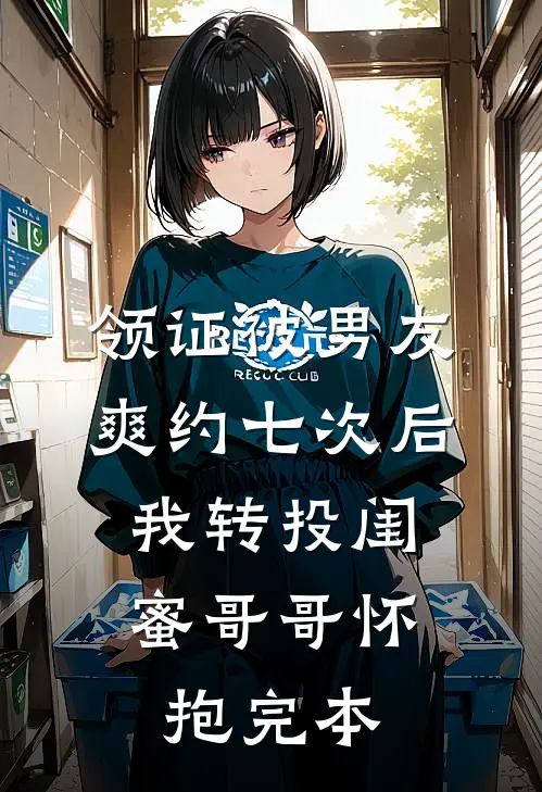 领证被男友爽约七次后，我转投闺蜜哥哥怀抱完本
