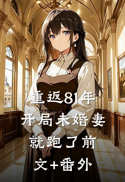 重返81年，开局未婚妻就跑了前文+番外