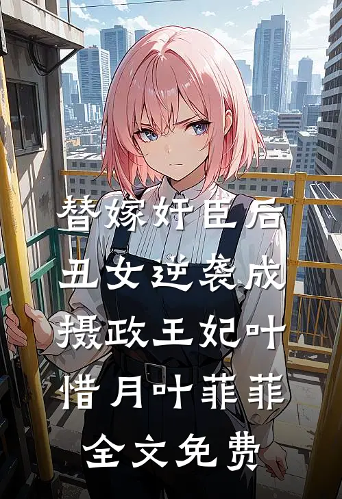 替嫁奸臣后，丑女逆袭成摄政王妃叶惜月叶菲菲全文免费