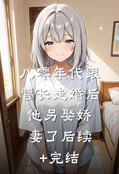 八零年代跟营长走婚后，他另娶娇妻了后续+完结