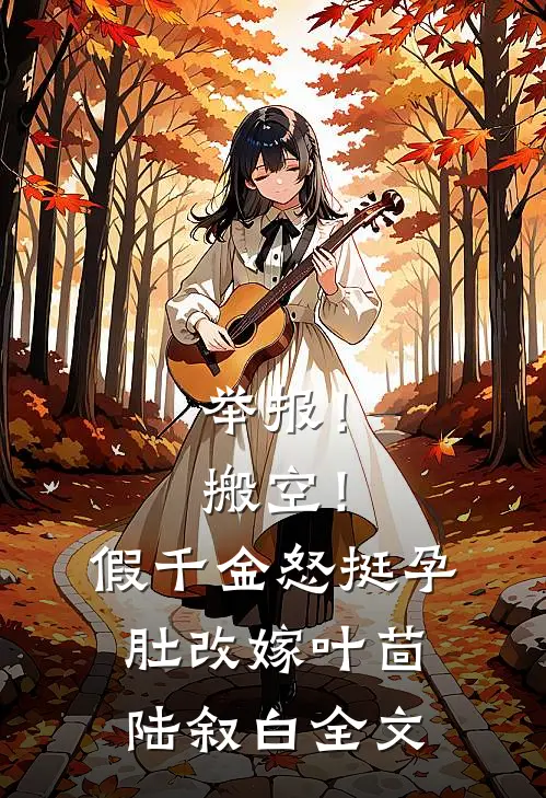 举报！搬空！假千金怒挺孕肚改嫁叶茴陆叙白全文
