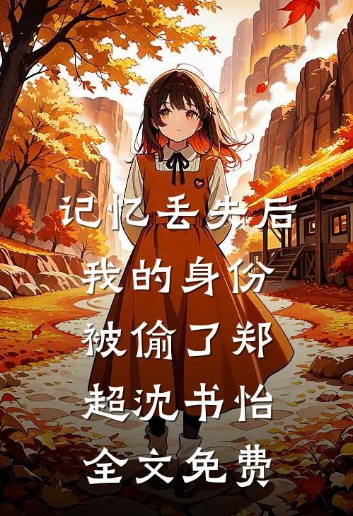 记忆丢失后，我的身份被偷了郑超沈书怡全文免费