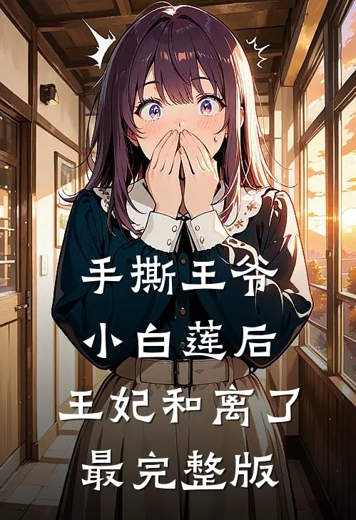 手撕王爷小白莲后，王妃和离了最完整版