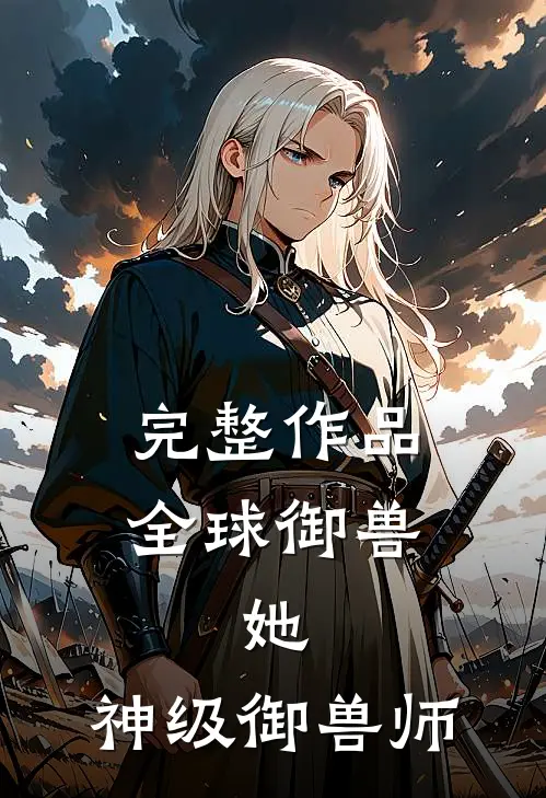 完整作品全球御兽：她，神级御兽师