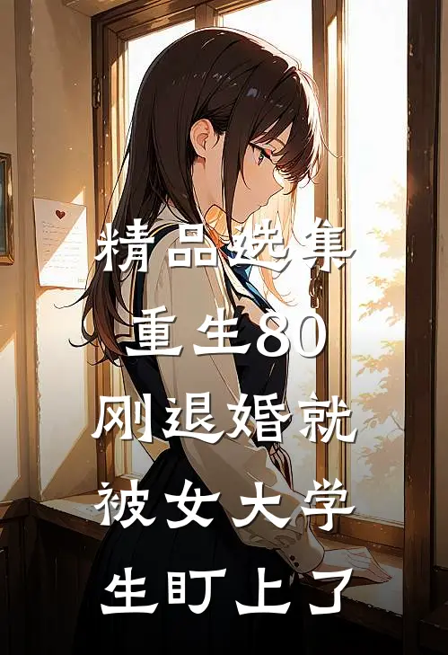 精品选集重生80：刚退婚就被女大学生盯上了