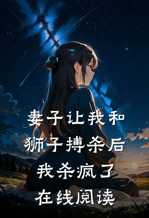 妻子让我和狮子搏杀后,我杀疯了在线阅读