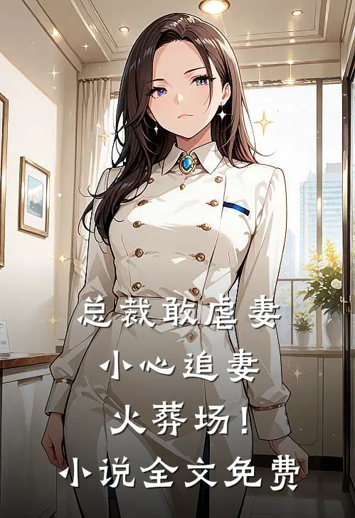 总裁敢虐妻，小心追妻火葬场！小说全文免费