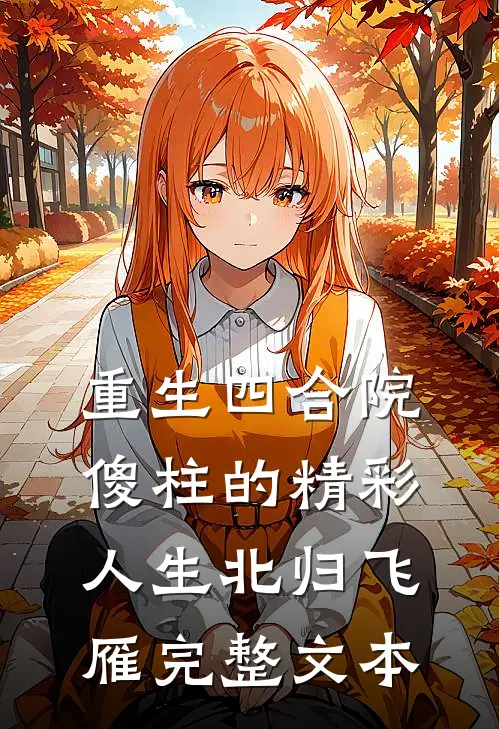 重生四合院傻柱的精彩人生北归飞雁完整文本