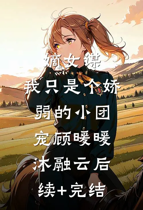 嫡女谋：我只是个娇弱的小团宠顾暖暖沐融云后续+完结