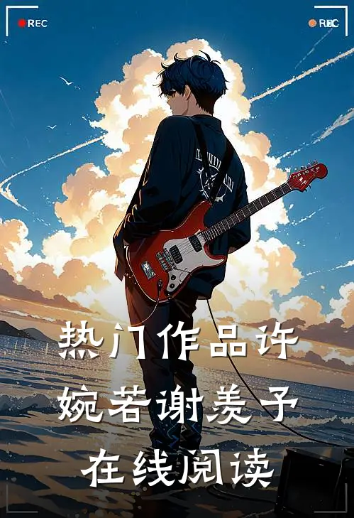 热门作品许婉若谢羡予在线阅读