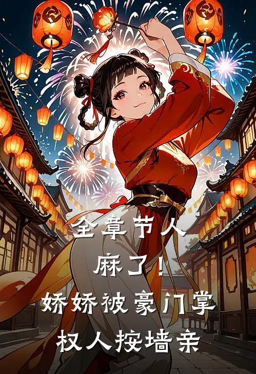 全章节人麻了！娇娇被豪门掌权人按墙亲