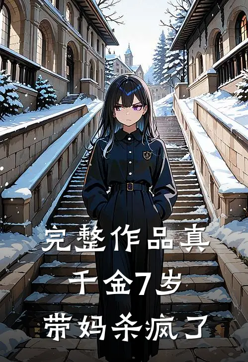 完整作品真千金7岁，带妈杀疯了